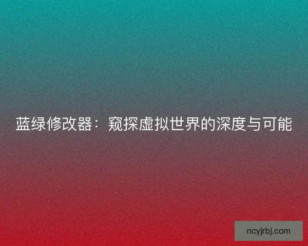 蓝绿修改器：窥探虚拟世界的深度与可能