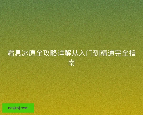 霜息冰原全攻略详解从入门到精通完全指南