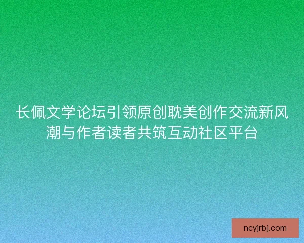 长佩文学论坛引领原创耽美创作交流新风潮与作者读者共筑互动社区平台