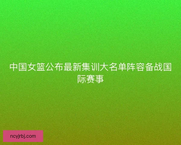 中国女篮公布最新集训大名单阵容备战国际赛事