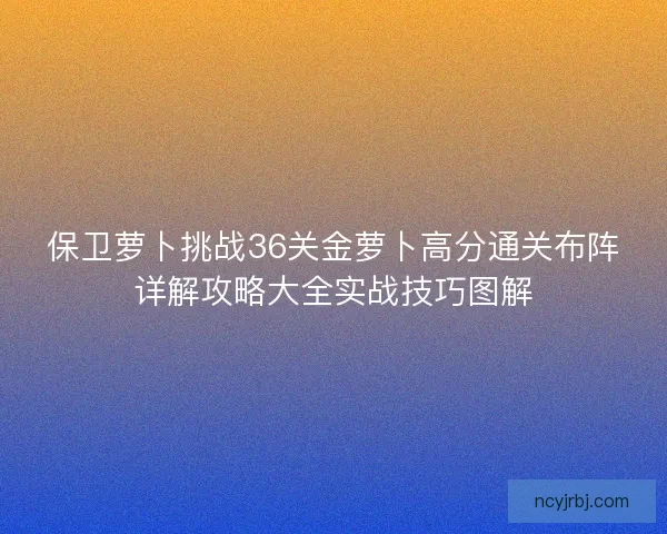 保卫萝卜挑战36关金萝卜高分通关布阵详解攻略大全实战技巧图解