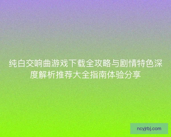 纯白交响曲游戏下载全攻略与剧情特色深度解析推荐大全指南体验分享