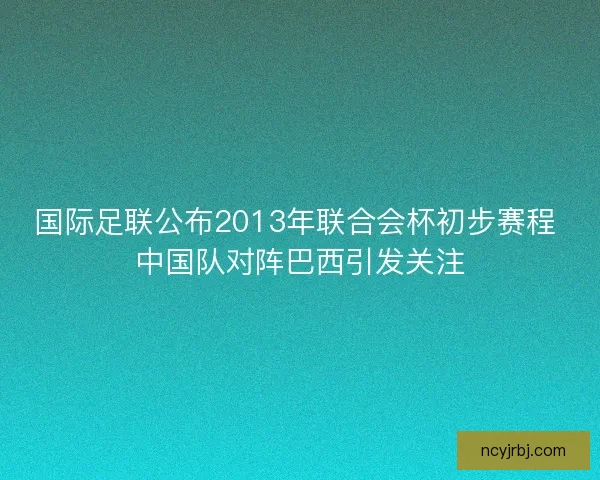 国际足联公布2013年联合会杯初步赛程 中国队对阵巴西引发关注